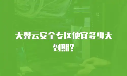 天翼云安全专区便宜多少天到期？