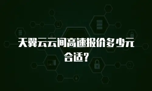 天翼云云间高速报价多少元合适？