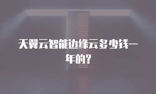 天翼云智能边缘云多少钱一年的？
