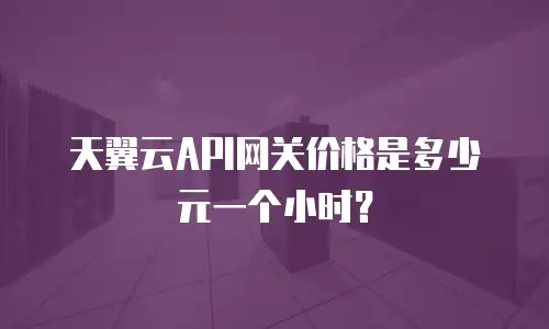 天翼云API网关价格是多少元一个小时？
