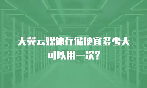 天翼云媒体存储便宜多少天可以用一次？