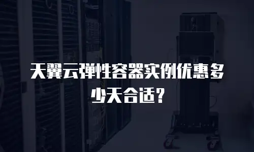 天翼云弹性容器实例优惠多少天合适？
