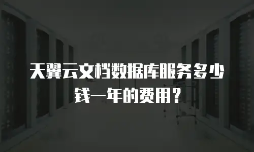 天翼云文档数据库服务多少钱一年的费用？