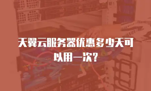 天翼云服务器优惠多少天可以用一次？