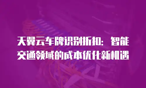天翼云车牌识别折扣：智能交通领域的成本优化新机遇