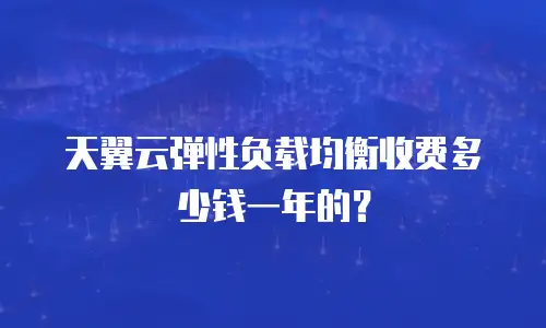 天翼云弹性负载均衡收费多少钱一年的？