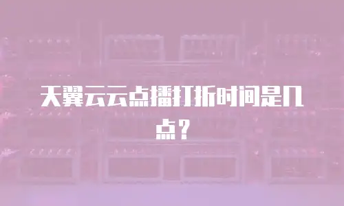 天翼云云点播打折时间是几点？