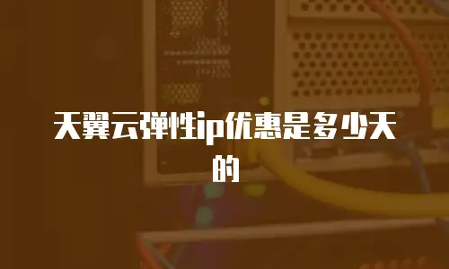 天翼云弹性ip优惠是多少天的