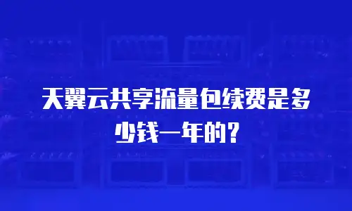 天翼云共享流量包续费是多少钱一年的？