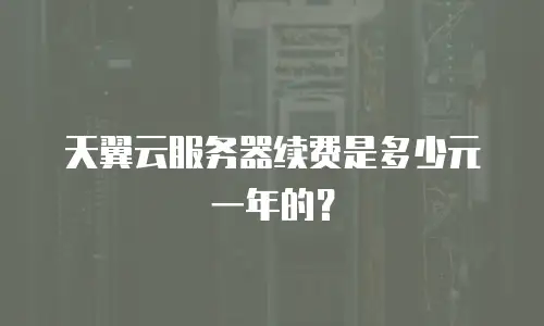 天翼云服务器续费是多少元一年的？