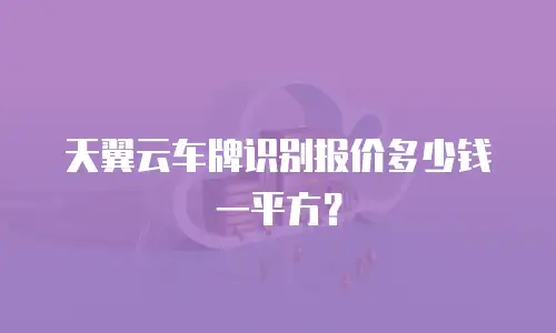 天翼云车牌识别报价多少钱一平方？