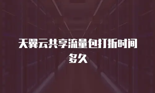 天翼云共享流量包打折时间多久