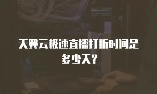 天翼云极速直播打折时间是多少天？