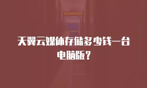 天翼云媒体存储多少钱一台电脑版？