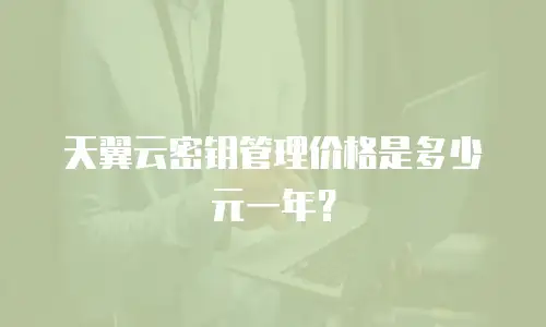 天翼云密钥管理价格是多少元一年？
