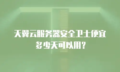 天翼云服务器安全卫士便宜多少天可以用？