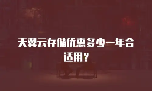天翼云存储优惠多少一年合适用？