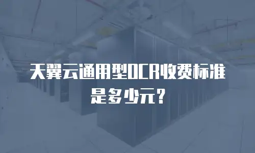 天翼云通用型OCR收费标准是多少元？