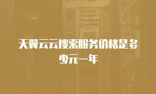天翼云云搜索服务价格是多少元一年