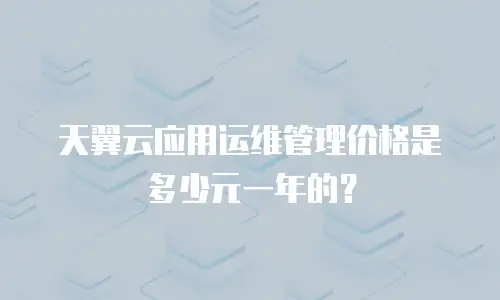天翼云应用运维管理价格是多少元一年的？