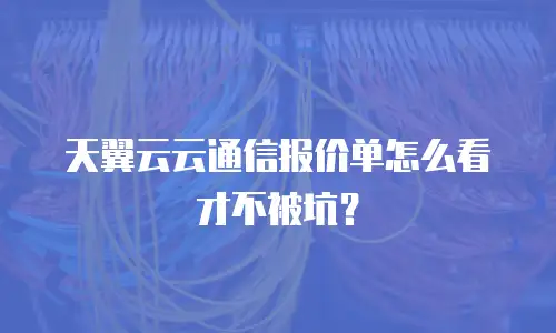 天翼云云通信报价单怎么看才不被坑？