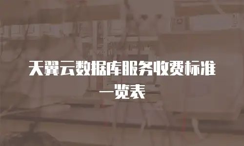 天翼云数据库服务收费标准一览表
