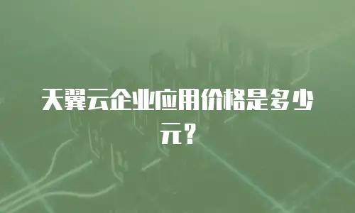 天翼云企业应用价格是多少元？