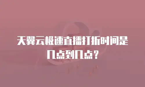 天翼云极速直播打折时间是几点到几点？