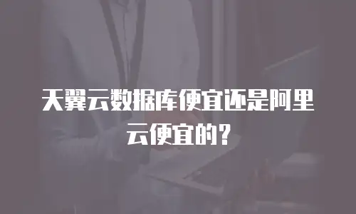 天翼云数据库便宜还是阿里云便宜的？