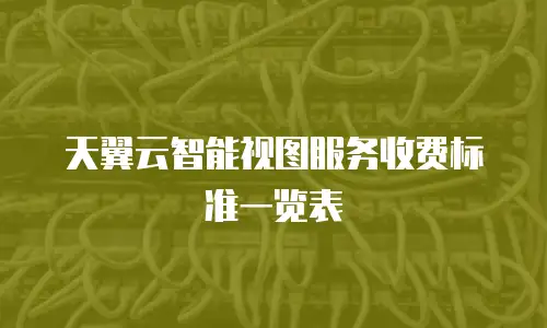 天翼云智能视图服务收费标准一览表