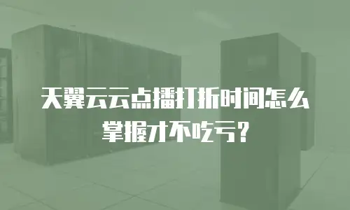 天翼云云点播打折时间怎么掌握才不吃亏？