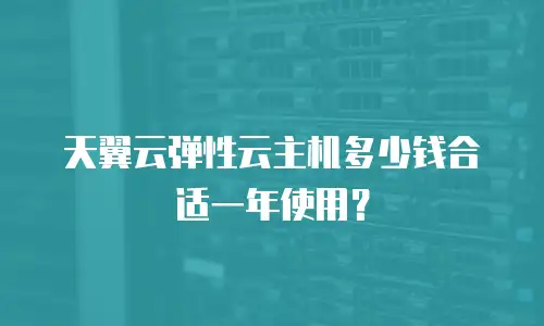 天翼云弹性云主机多少钱合适一年使用？