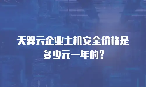 天翼云企业主机安全价格是多少元一年的？