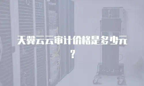 天翼云云审计价格是多少元？
