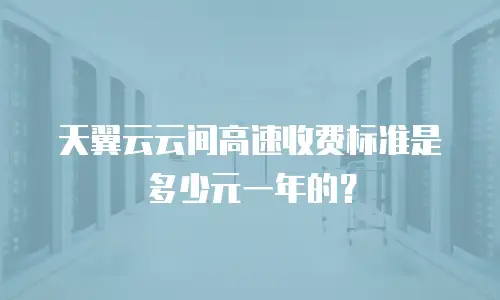 天翼云云间高速收费标准是多少元一年的？