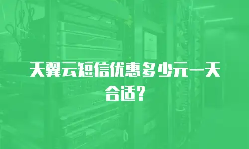 天翼云短信优惠多少元一天合适？