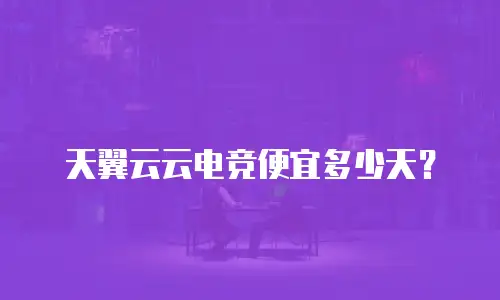 天翼云云电竞便宜多少天？