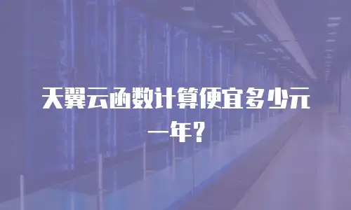 天翼云函数计算便宜多少元一年？