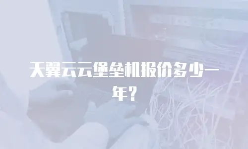 天翼云云堡垒机报价多少一年？