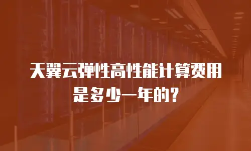 天翼云弹性高性能计算费用是多少一年的？