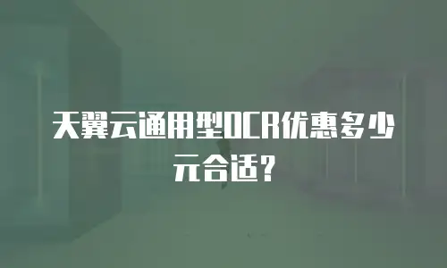 天翼云通用型OCR优惠多少元合适？
