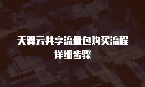 天翼云共享流量包购买流程详细步骤