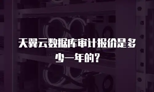 天翼云数据库审计报价是多少一年的？