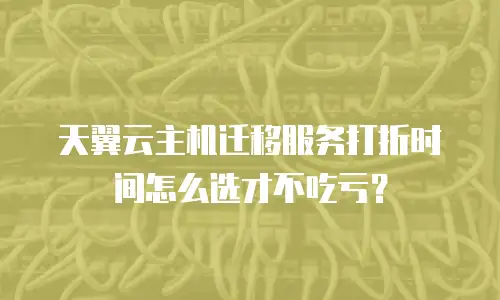 天翼云主机迁移服务打折时间怎么选才不吃亏？