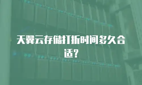 天翼云存储打折时间多久合适？