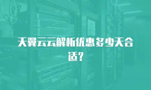 天翼云云解析优惠多少天合适？