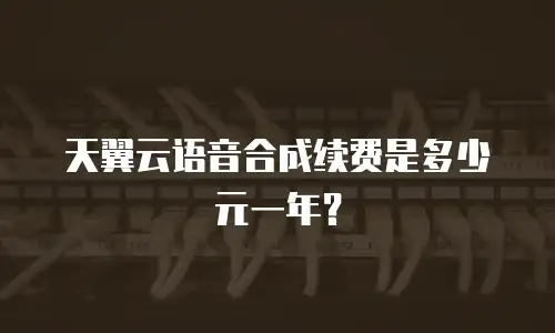 天翼云语音合成续费是多少元一年？