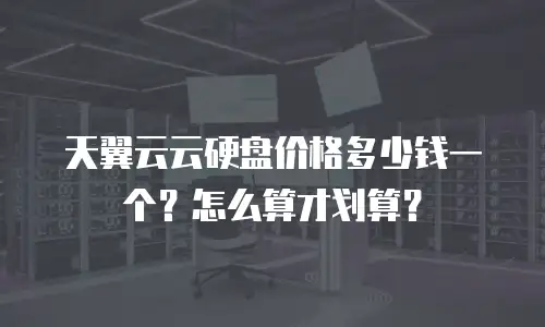 天翼云云硬盘价格多少钱一个？怎么算才划算？