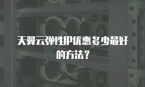 天翼云弹性IP优惠多少最好的方法？