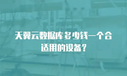 天翼云数据库多少钱一个合适用的设备？